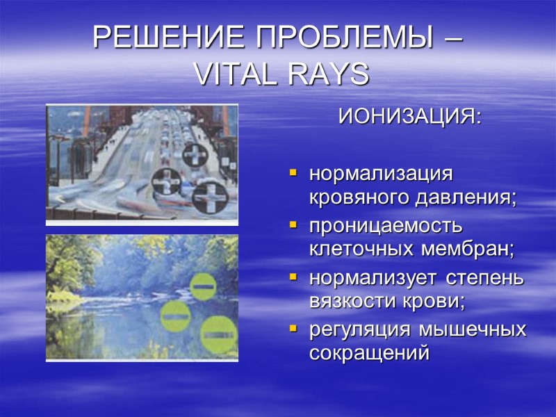 РЕШЕНИЕ ПРОБЛЕМЫ –  VITAL RAYS ИОНИЗАЦИЯ:  нормализация кровяного давления; проницаемость клеточных мембран;